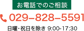お電話でのご相談 029-828-5591 日曜・祝日を除き 9:00～17:30
